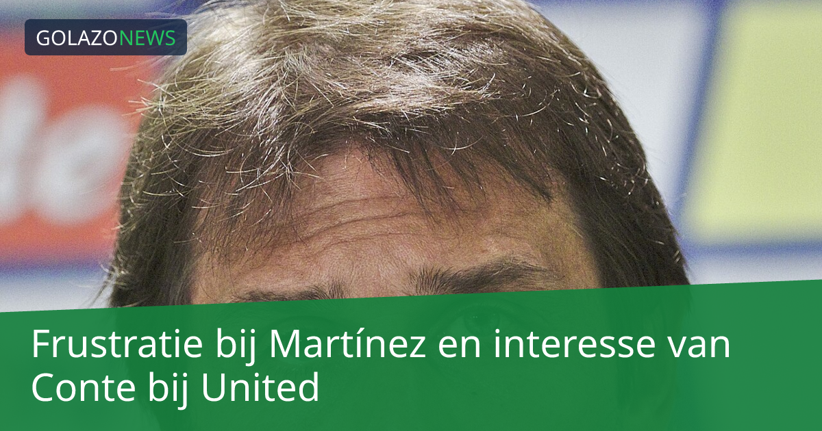 Frustratie bij Martínez en interesse van Conte bij United