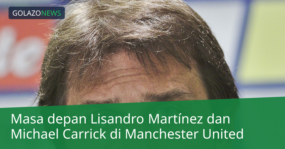 Masa depan Lisandro Martínez dan Michael Carrick di Manchester United