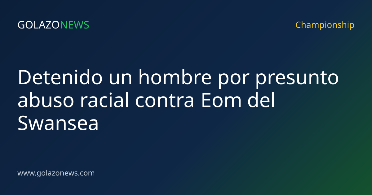 Detenido un hombre por presunto abuso racial contra Eom del Swansea