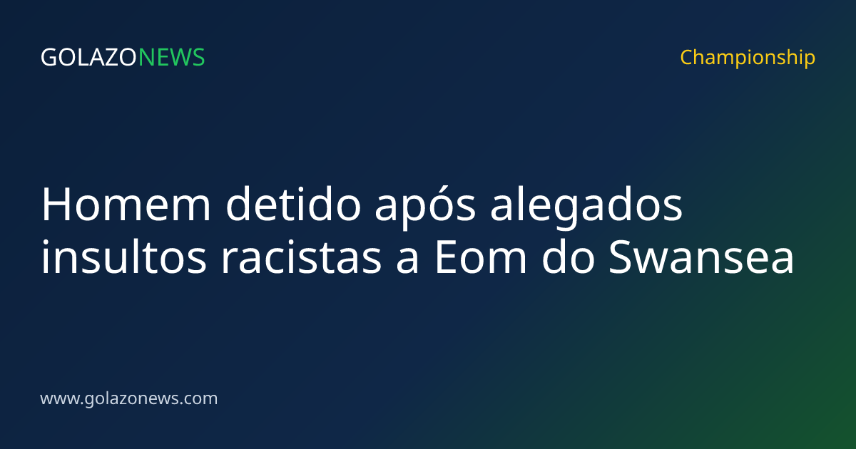 Homem detido após alegados insultos racistas a Eom do Swansea