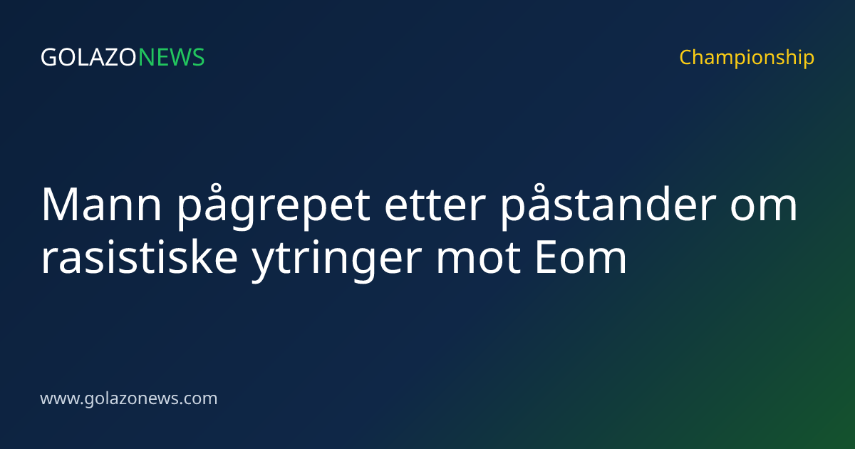 Mann pågrepet etter påstander om rasistiske ytringer mot Eom
