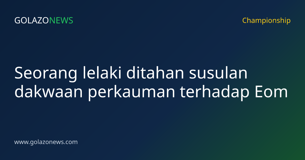 Seorang lelaki ditahan susulan dakwaan perkauman terhadap Eom