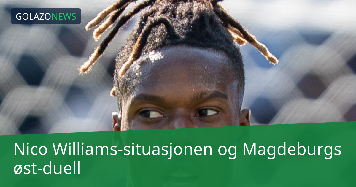 Nico Williams-situasjonen og Magdeburgs øst-duell