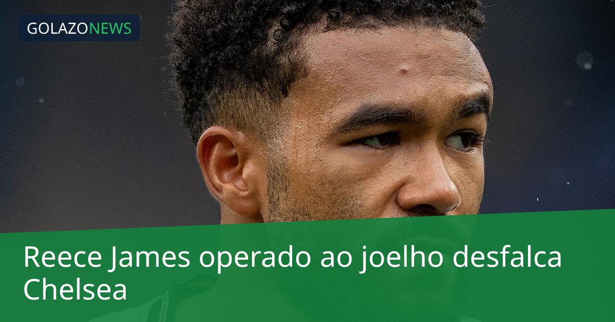 Reece James operado ao joelho desfalca Chelsea