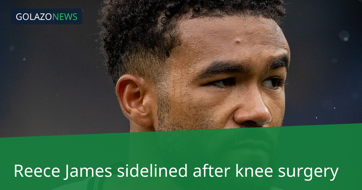 Hậu vệ Reece James của Chelsea phẫu thuật đầu gối