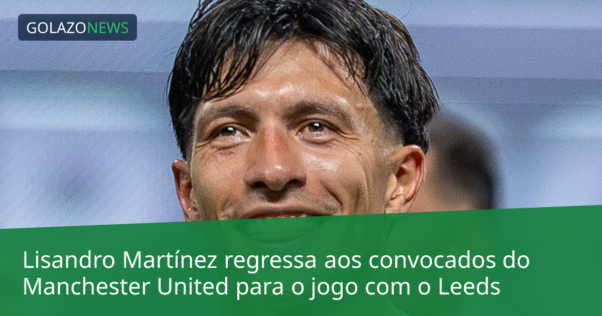 Lisandro Martínez regressa aos convocados do Manchester United para o jogo com o Leeds