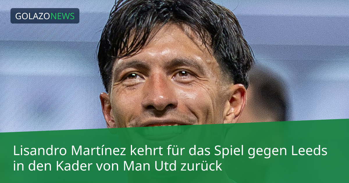 Lisandro Martínez kehrt für das Spiel gegen Leeds in den Kader von Man Utd zurück