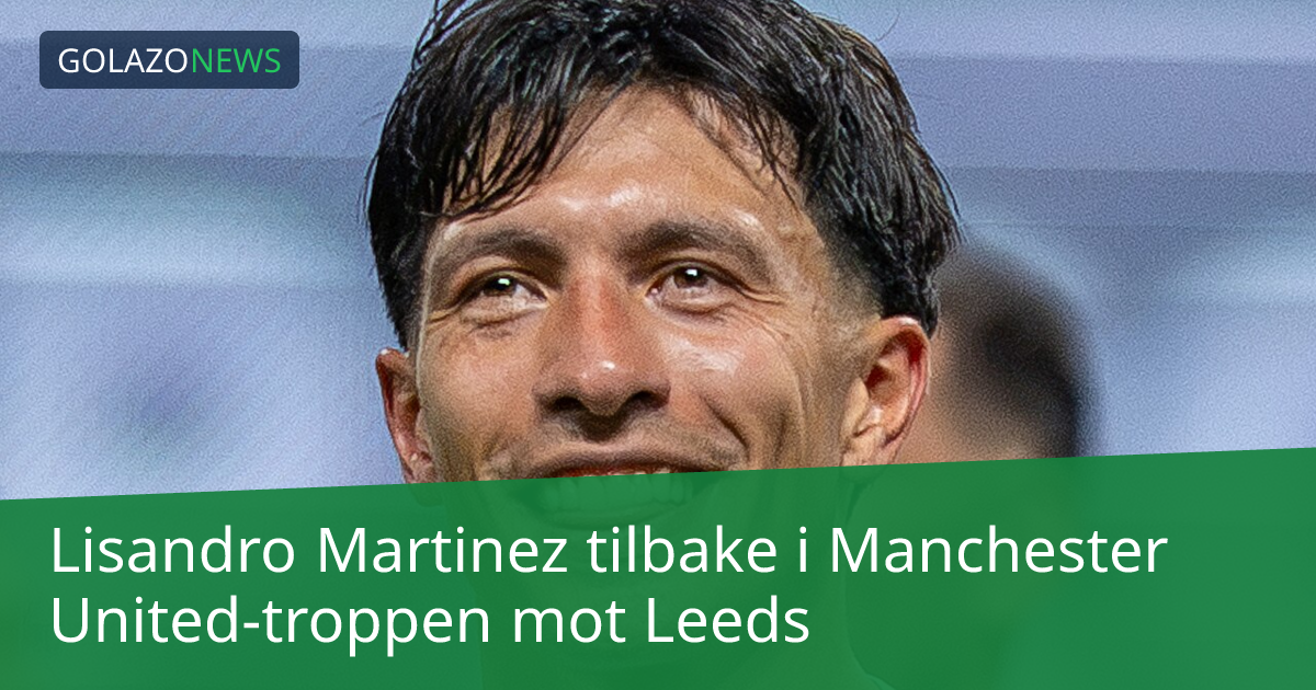 Lisandro Martinez tilbake i Manchester United-troppen mot Leeds