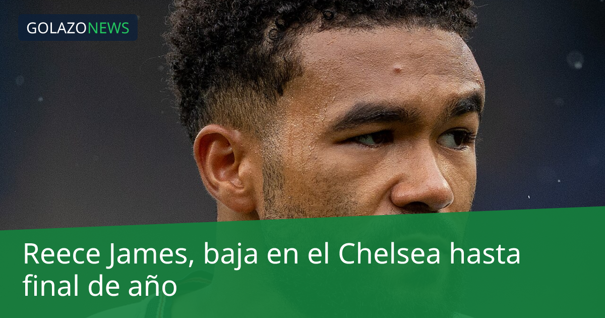 Reece James, baja en el Chelsea hasta final de año