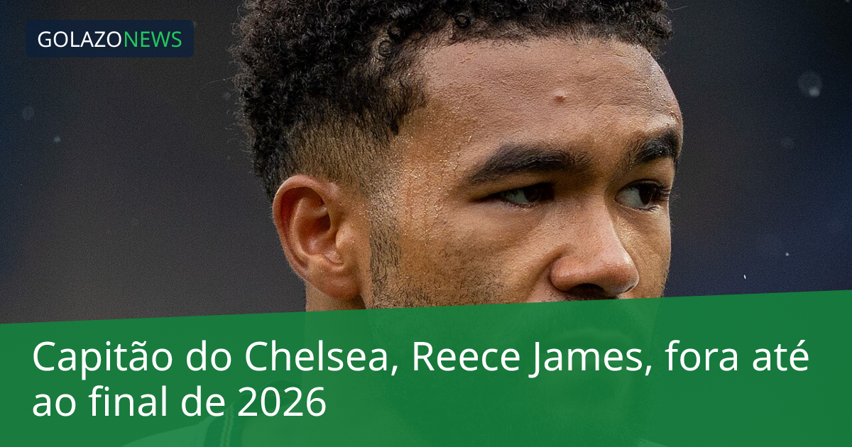 Capitão do Chelsea, Reece James, fora até ao final de 2026