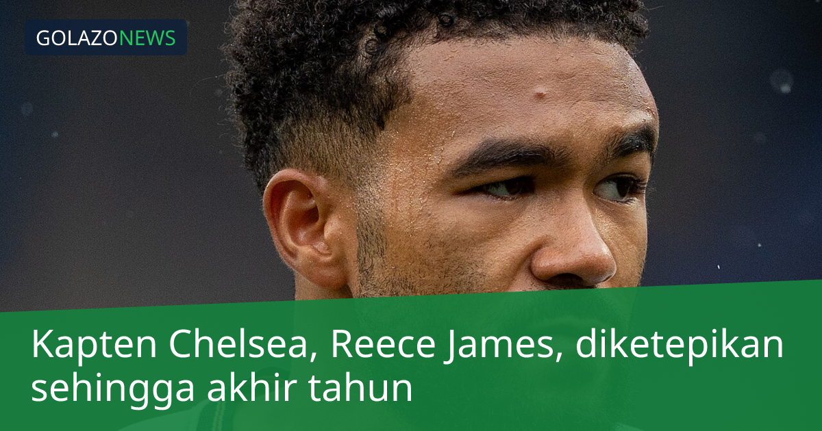 Kapten Chelsea, Reece James, diketepikan sehingga akhir tahun