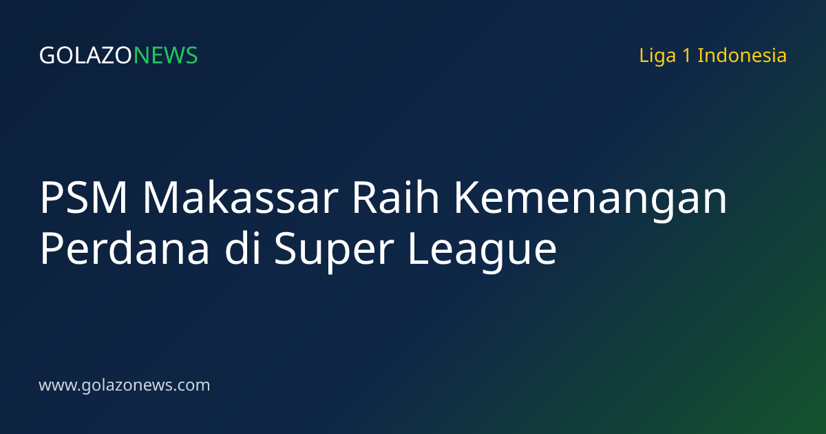 PSM Makassar Raih Kemenangan Perdana di Super League