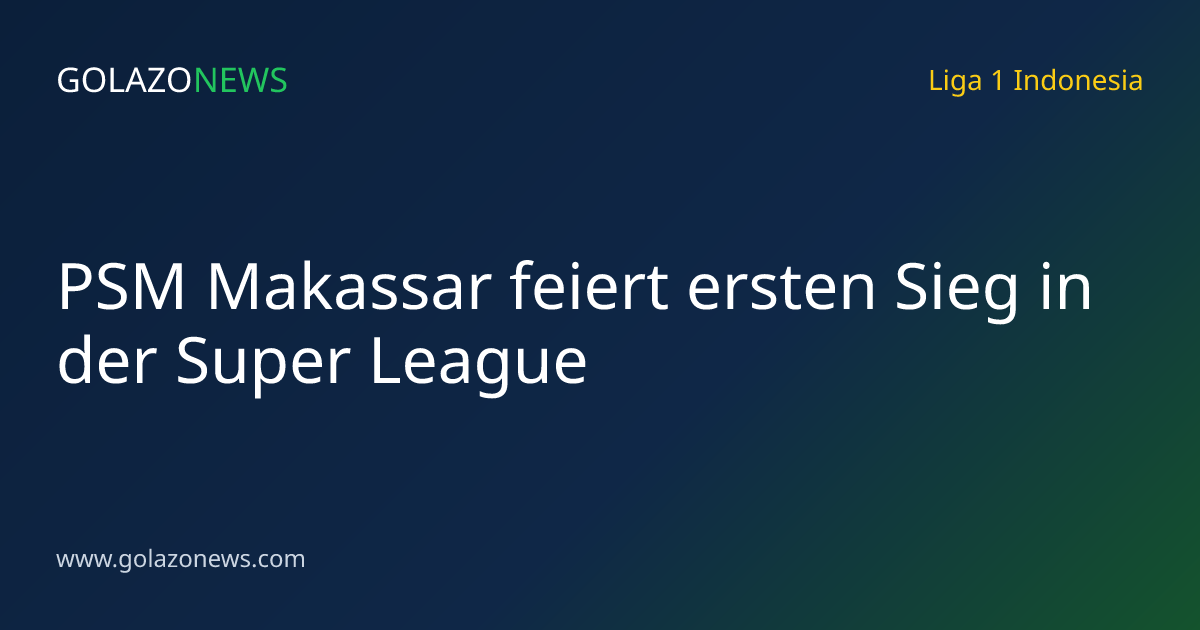 PSM Makassar feiert ersten Sieg in der Super League