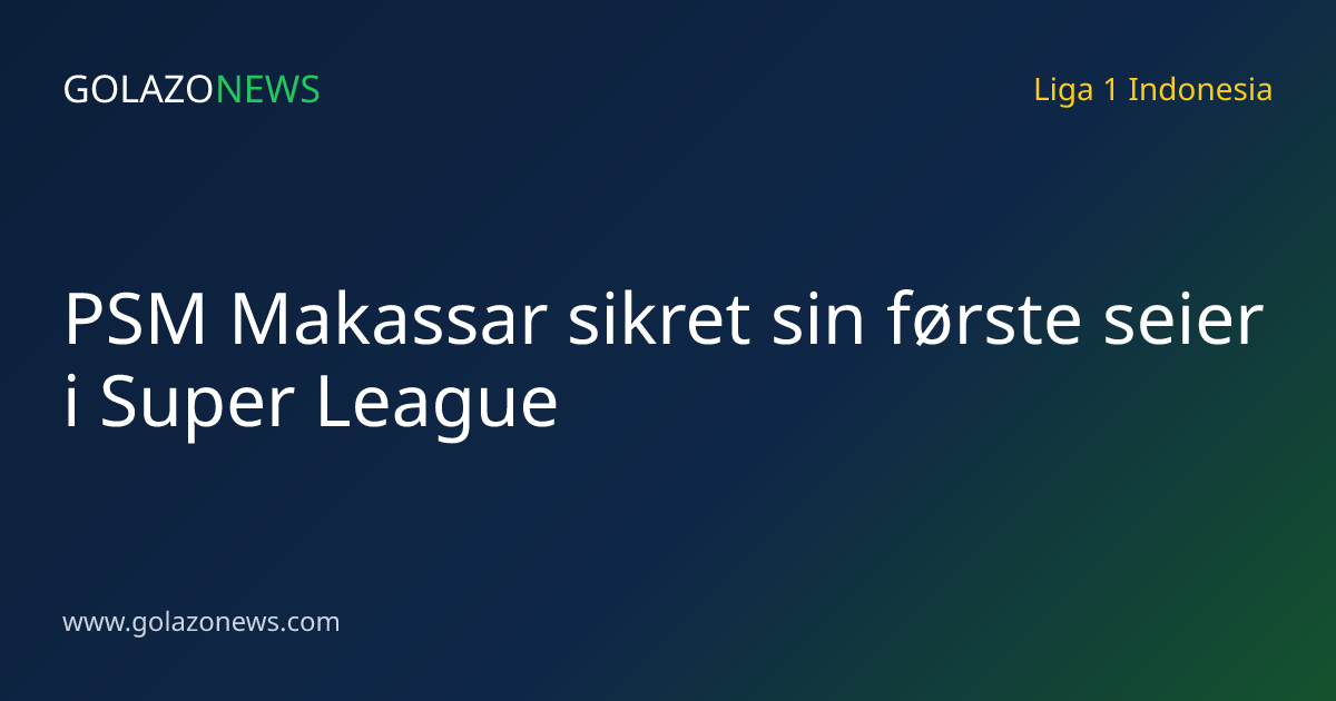 PSM Makassar sikret sin første seier i Super League