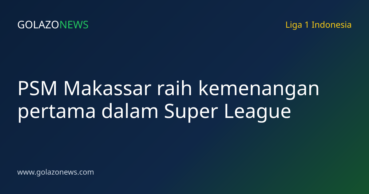 PSM Makassar raih kemenangan pertama dalam Super League