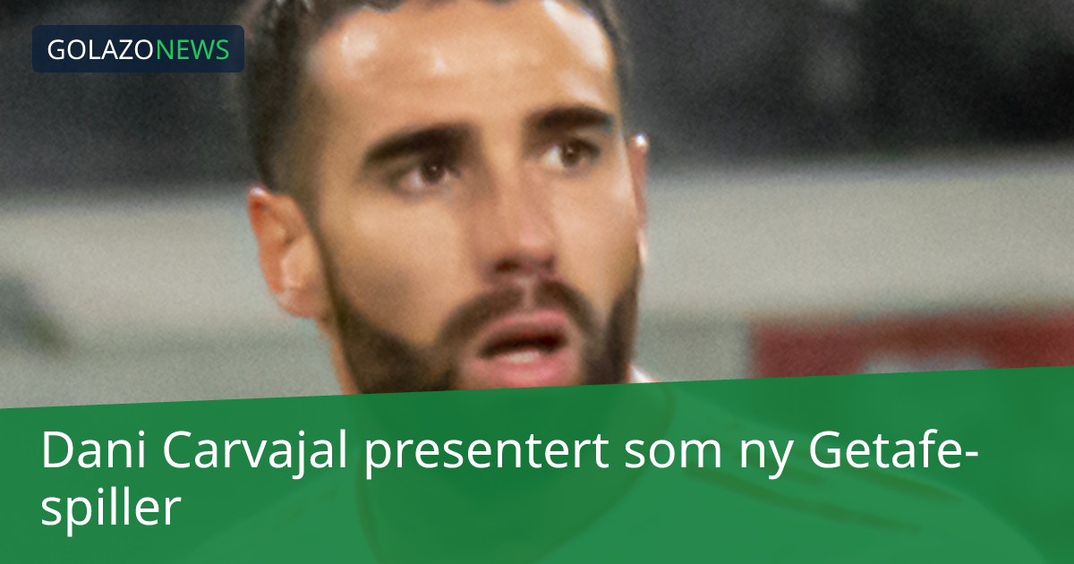 Dani Carvajal presentert som ny Getafe-spiller