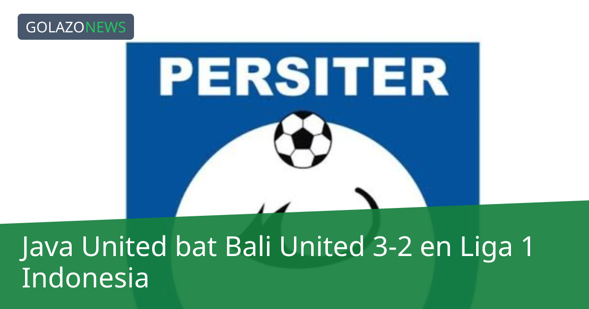 Java United bat Bali United 3-2 en Liga 1 Indonesia