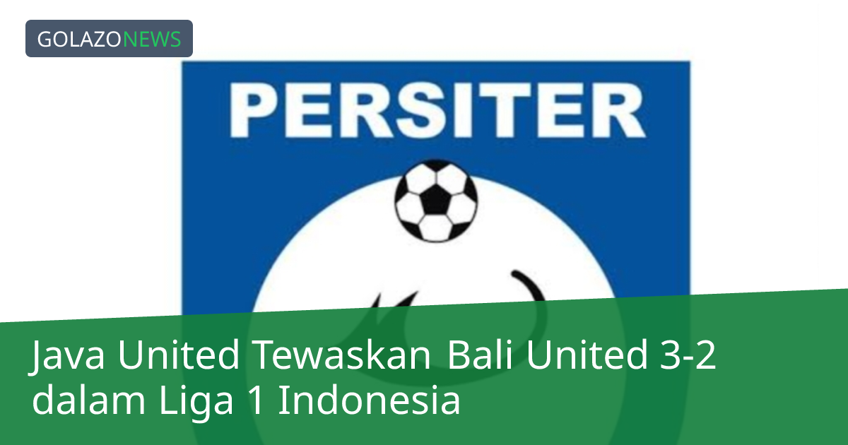 Java United Tewaskan Bali United 3-2 dalam Liga 1 Indonesia