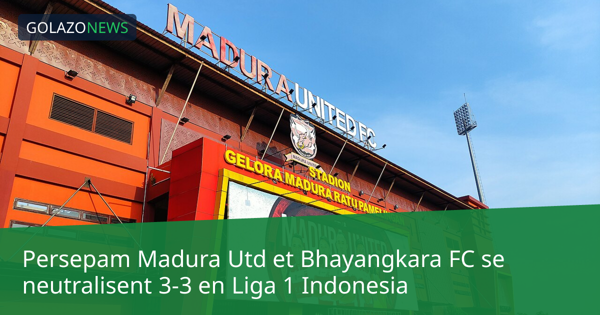 Persepam Madura Utd et Bhayangkara FC se neutralisent 3-3 en Liga 1 Indonesia