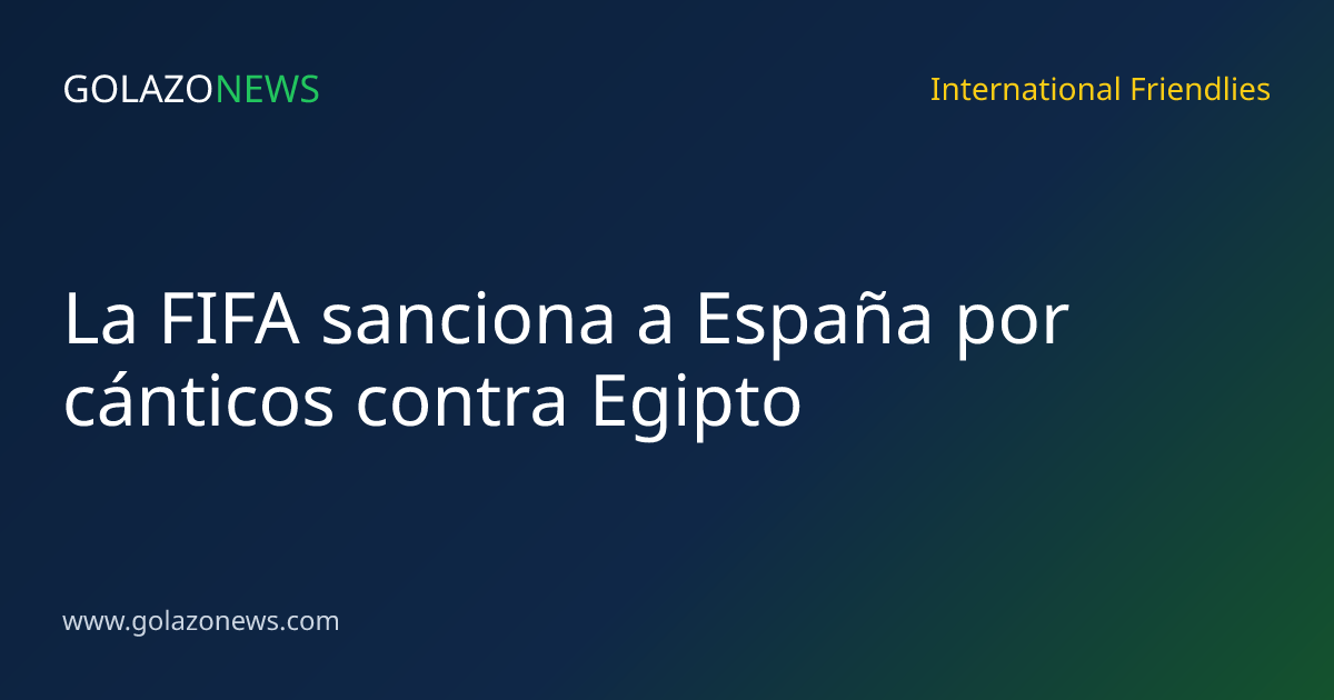 La FIFA sanciona a España por cánticos contra Egipto