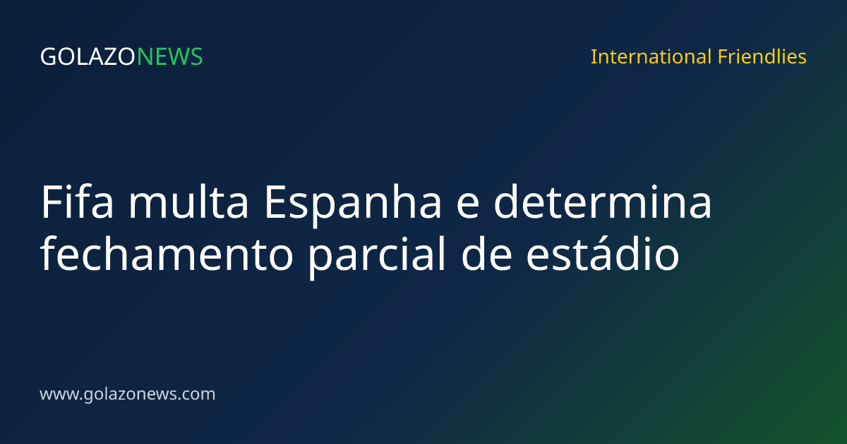 Fifa multa Espanha e determina fechamento parcial de estádio