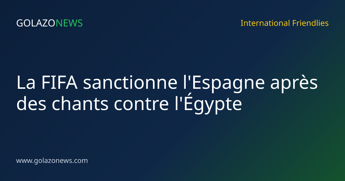 La FIFA sanctionne l'Espagne après des chants contre l'Égypte