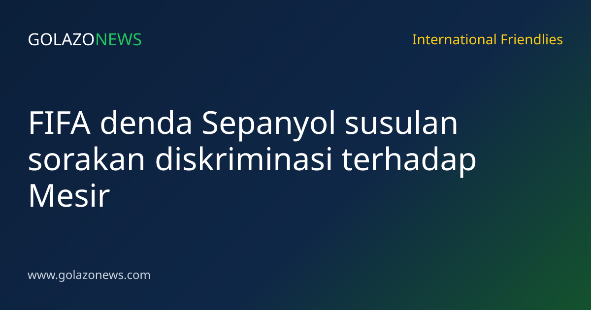 FIFA denda Sepanyol susulan sorakan diskriminasi terhadap Mesir