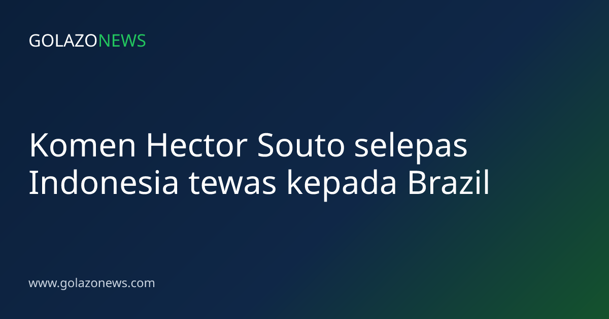 Komen Hector Souto selepas Indonesia tewas kepada Brazil