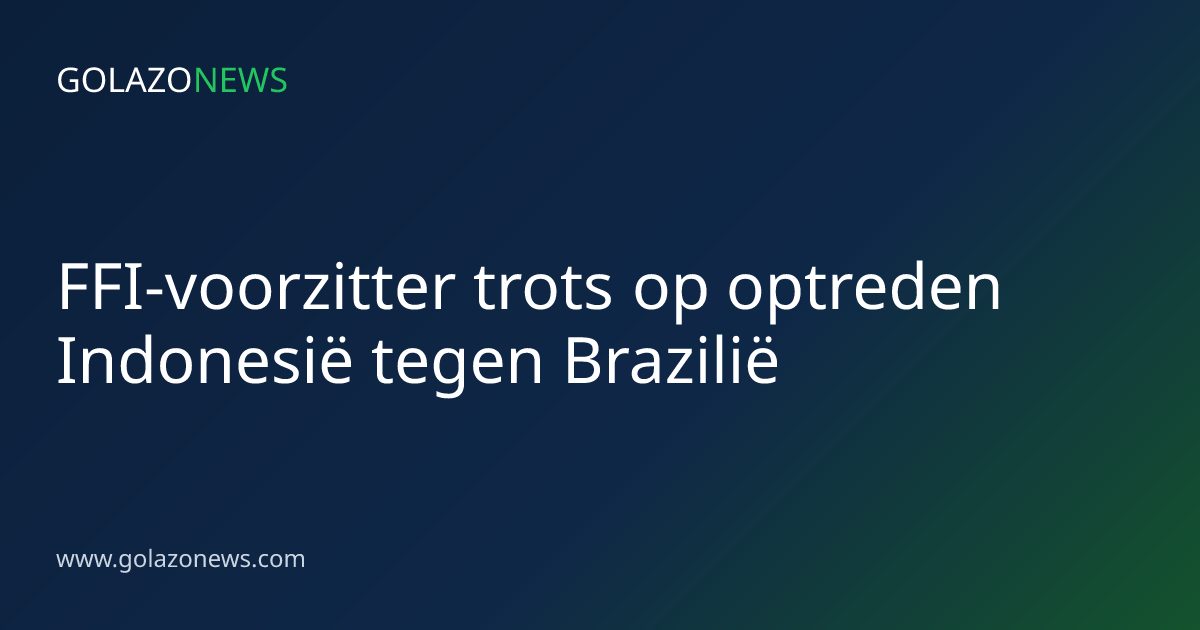 FFI-voorzitter trots op optreden Indonesië tegen Brazilië