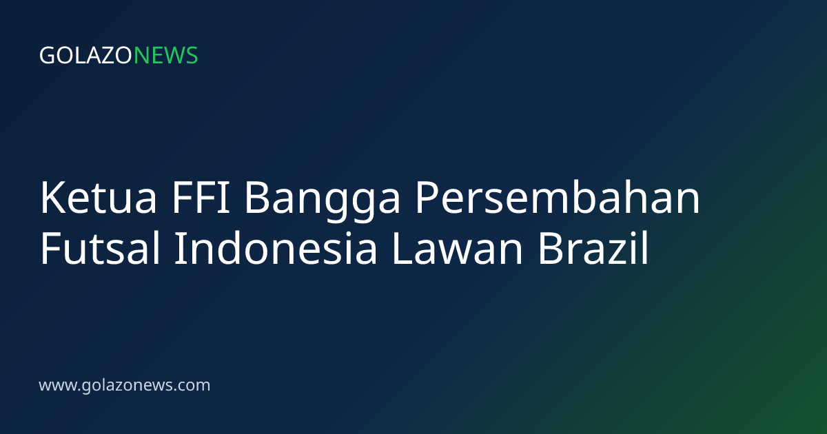 Ketua FFI Bangga Persembahan Futsal Indonesia Lawan Brazil