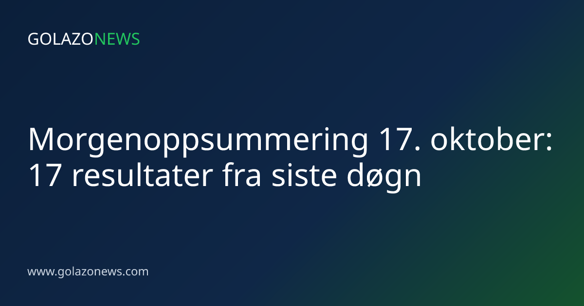 Morgenoppsummering 17. oktober: 17 resultater fra siste døgn