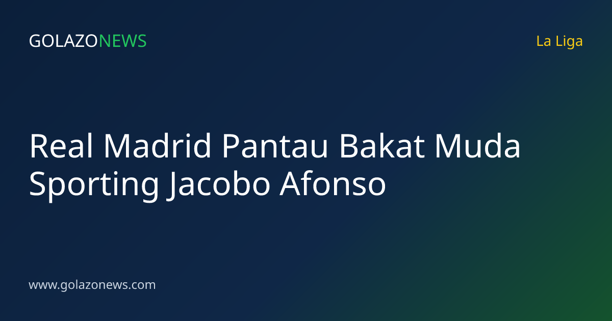 Real Madrid Pantau Bakat Muda Sporting Jacobo Afonso