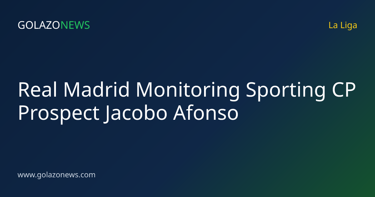 Real Madrid Monitoring Sporting CP Prospect Jacobo Afonso
