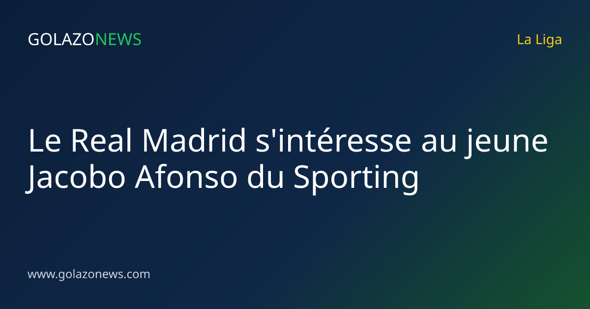 Le Real Madrid s'intéresse au jeune Jacobo Afonso du Sporting