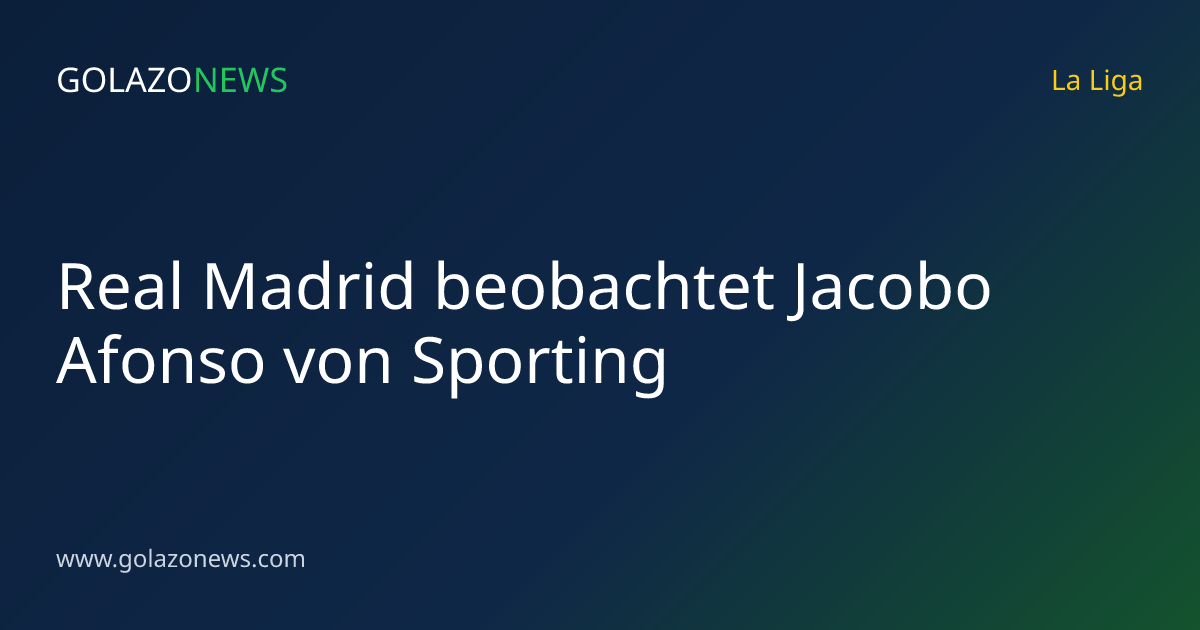 Real Madrid beobachtet Jacobo Afonso von Sporting