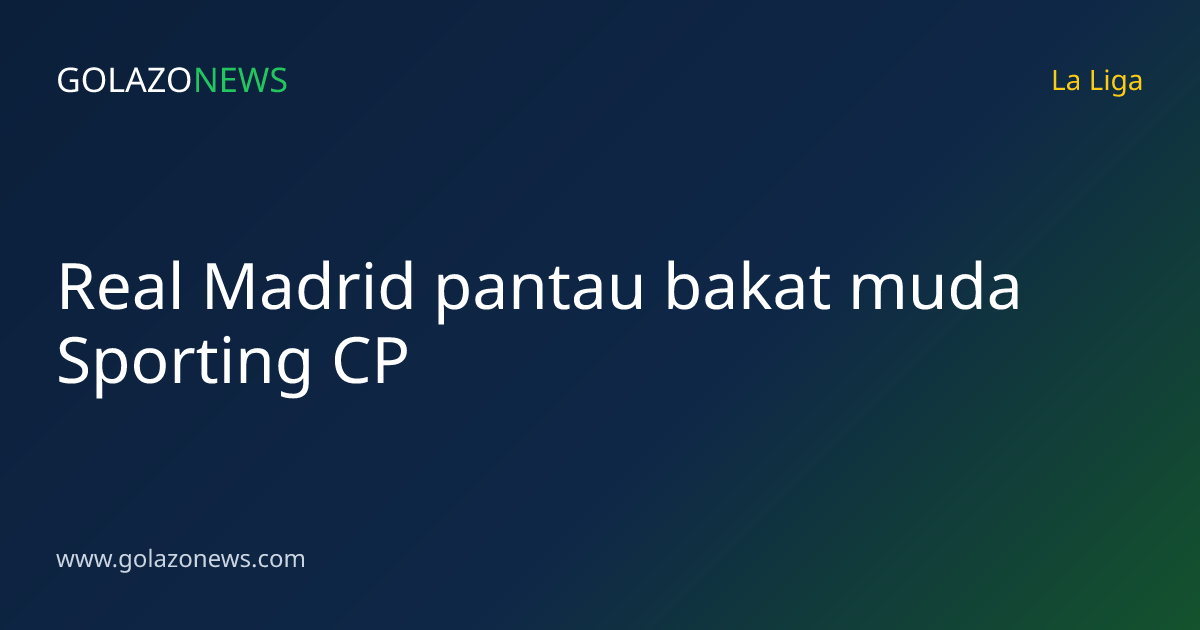 Real Madrid pantau bakat muda Sporting CP