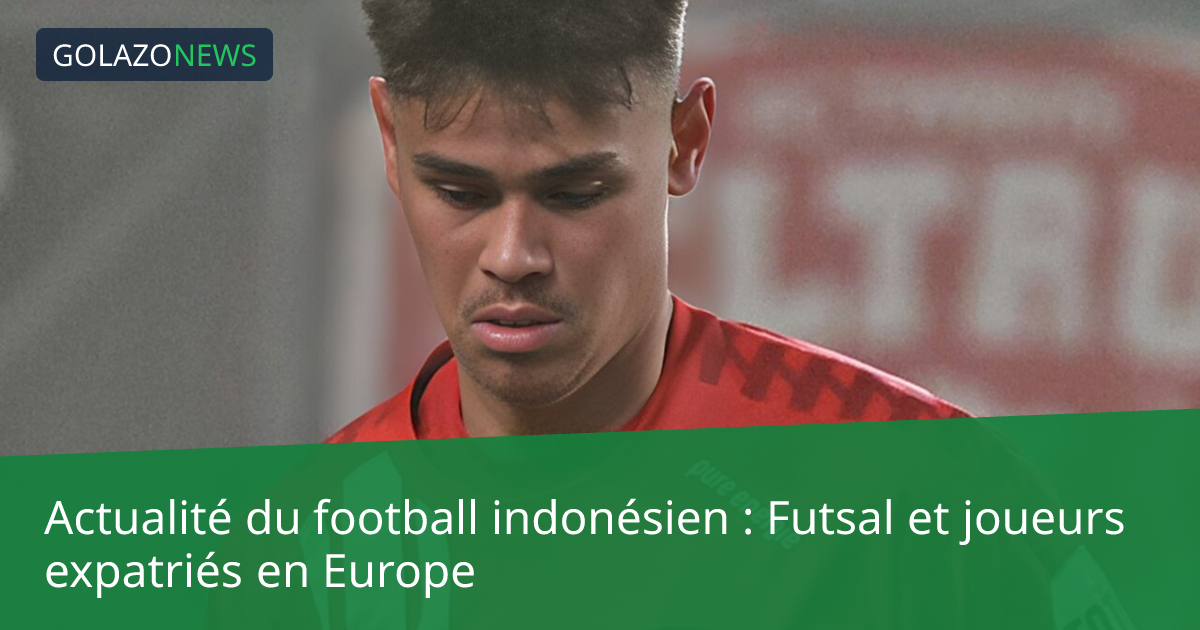 Actualité du football indonésien : Futsal et joueurs expatriés en Europe
