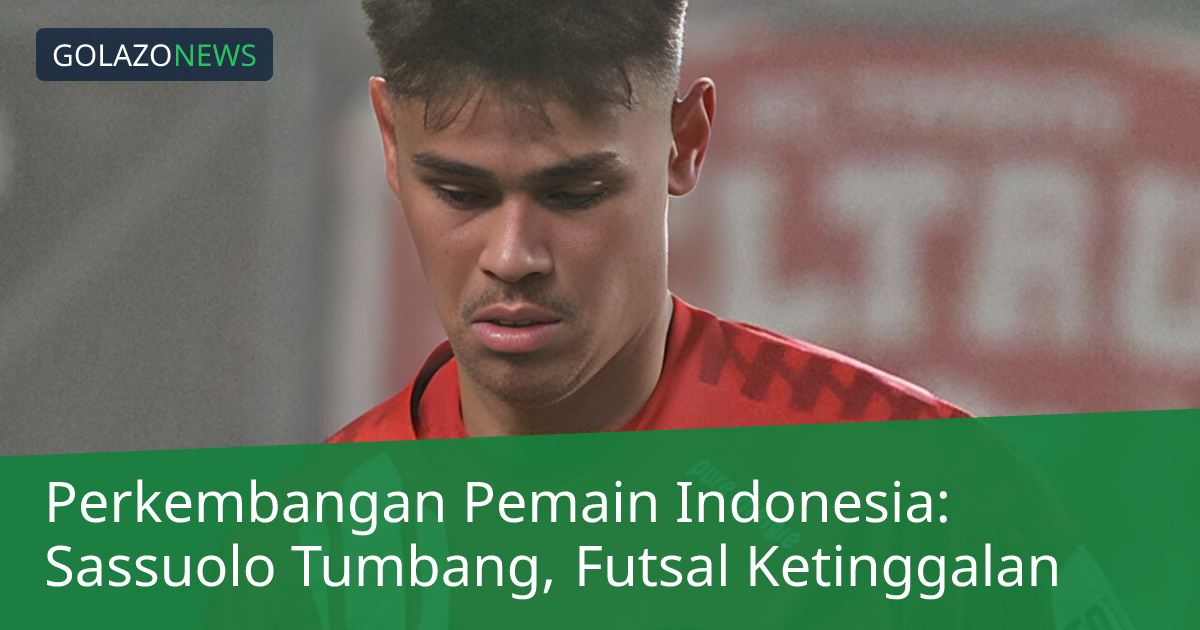 Perkembangan Pemain Indonesia: Sassuolo Tumbang, Futsal Ketinggalan