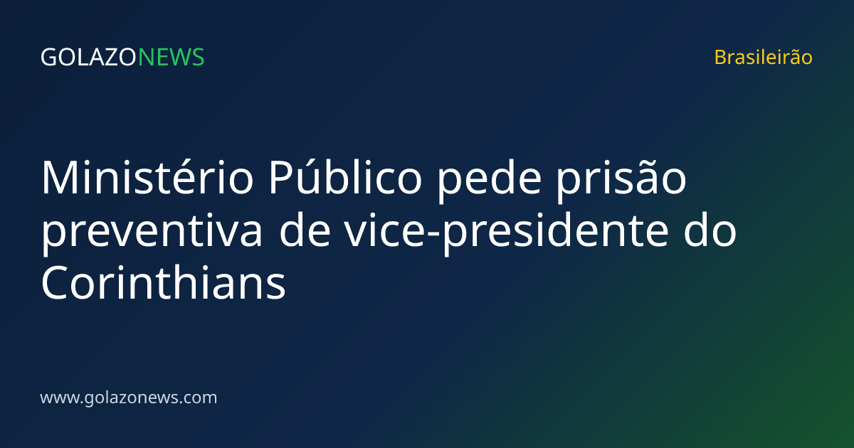 Ministério Público pede prisão preventiva de vice-presidente do Corinthians
