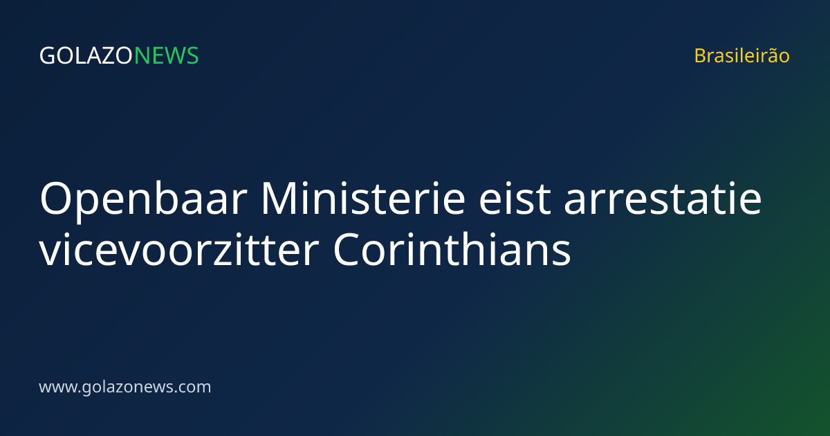 Openbaar Ministerie eist arrestatie vicevoorzitter Corinthians