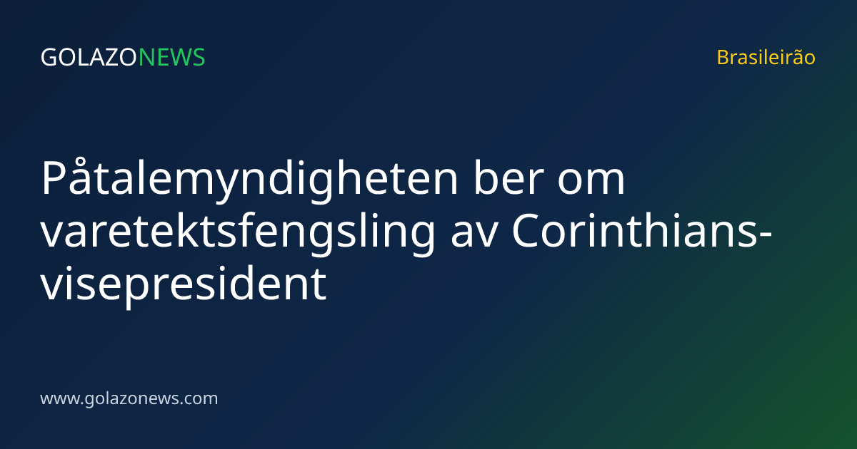 Påtalemyndigheten ber om varetektsfengsling av Corinthians-visepresident