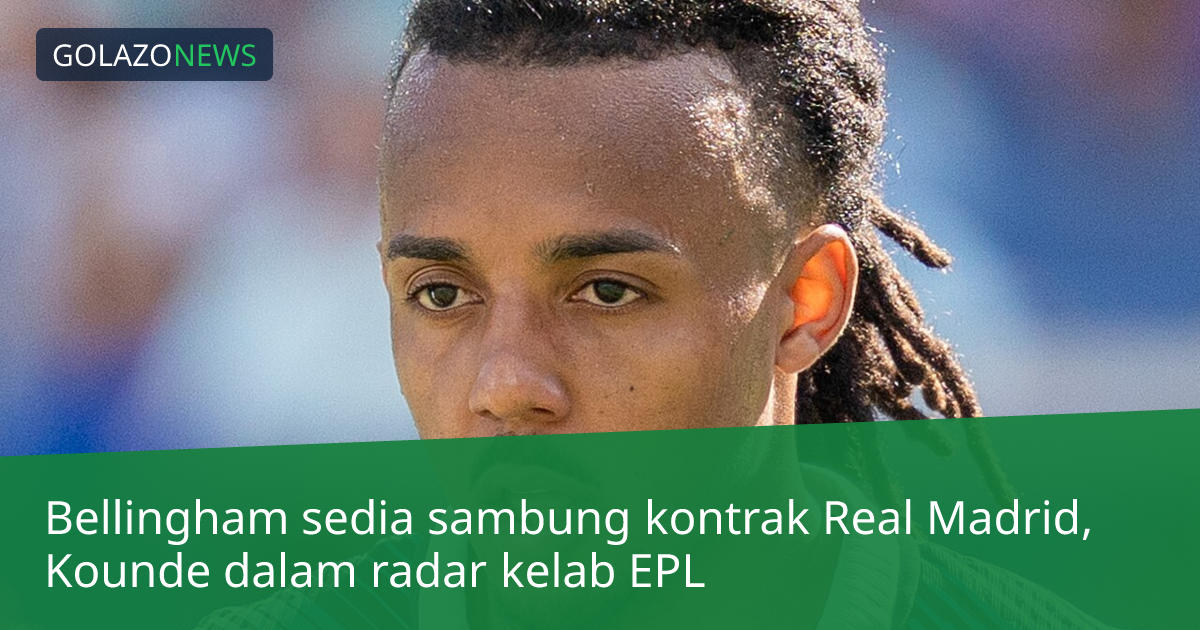 Bellingham sedia sambung kontrak Real Madrid, Kounde dalam radar kelab EPL
