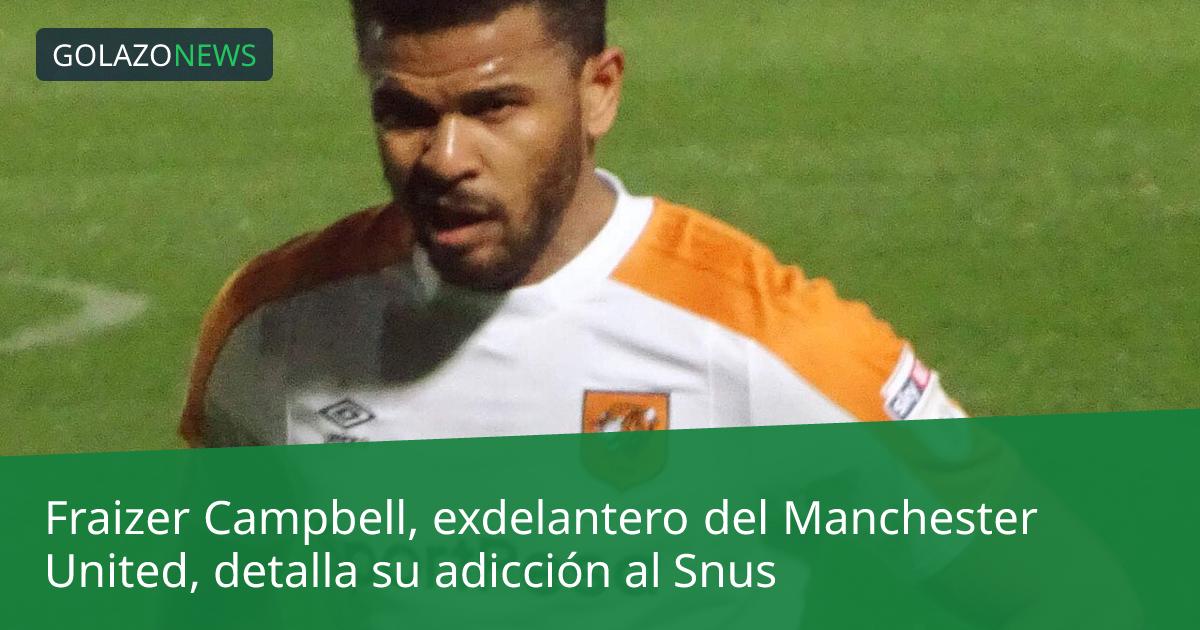 Fraizer Campbell, exdelantero del Manchester United, detalla su adicción al Snus