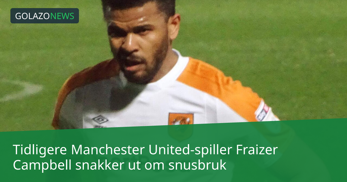 Tidligere Manchester United-spiller Fraizer Campbell snakker ut om snusbruk