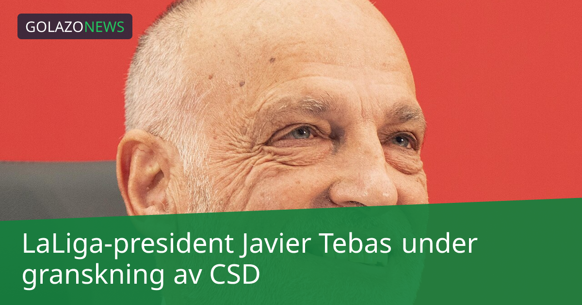 LaLiga-president Javier Tebas under granskning av CSD