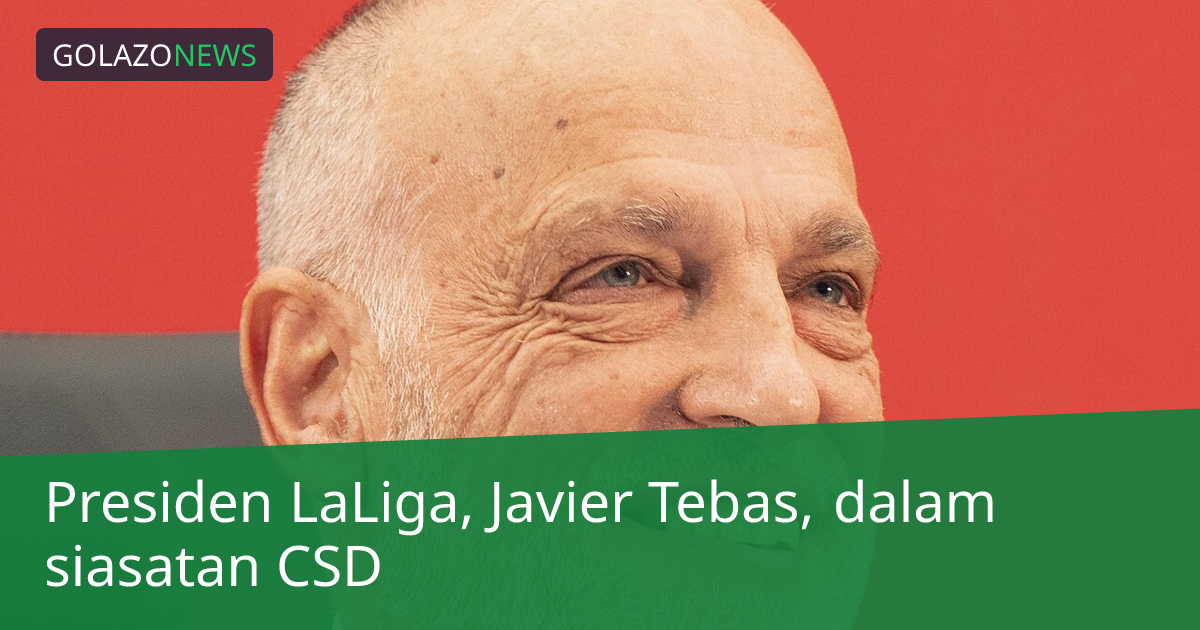 Presiden LaLiga, Javier Tebas, dalam siasatan CSD
