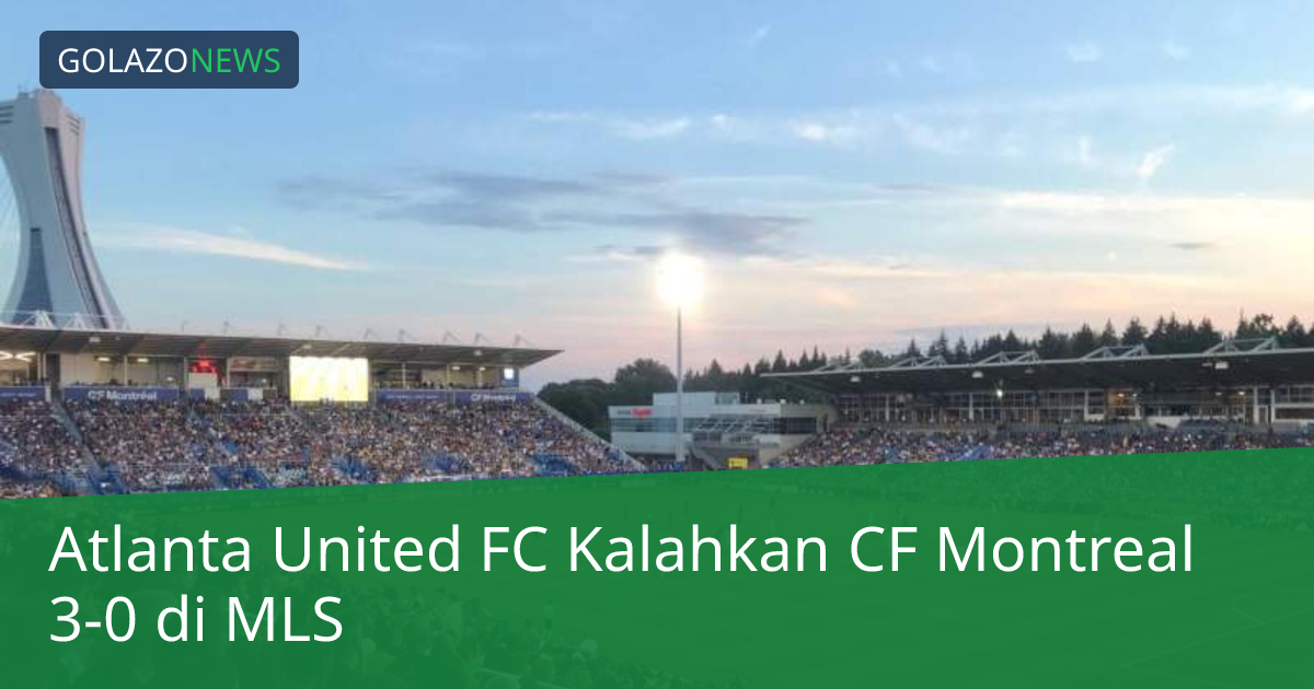 Atlanta United FC Kalahkan CF Montreal 3-0 di MLS