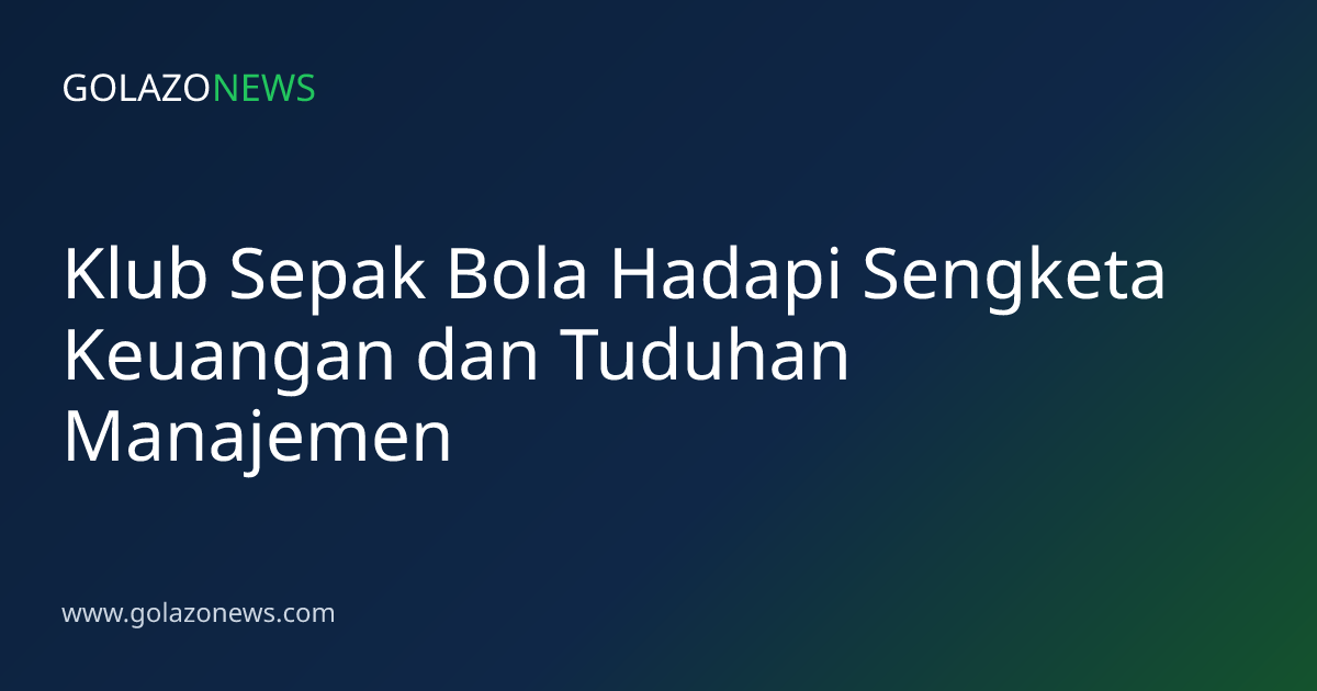 Klub Sepak Bola Hadapi Sengketa Keuangan dan Tuduhan Manajemen