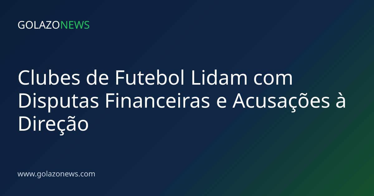 Clubes de Futebol Lidam com Disputas Financeiras e Acusações à Direção