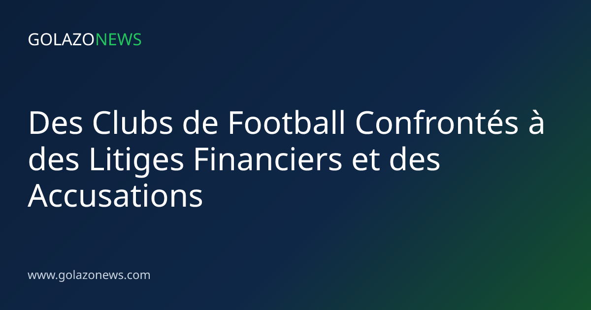Des Clubs de Football Confrontés à des Litiges Financiers et des Accusations